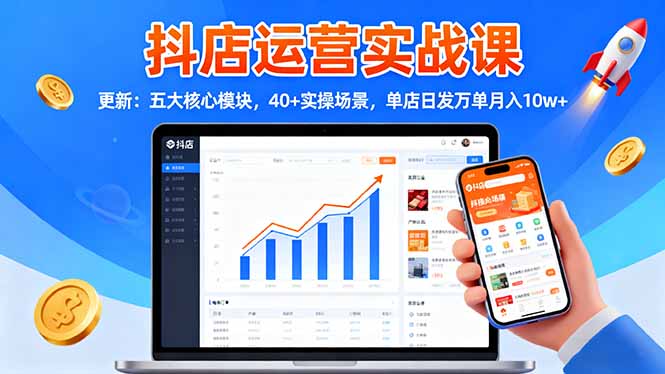 抖店运营实战课-更新：五大核心模块，40+实操场景，单店日发万单月入10w+-青禾学社