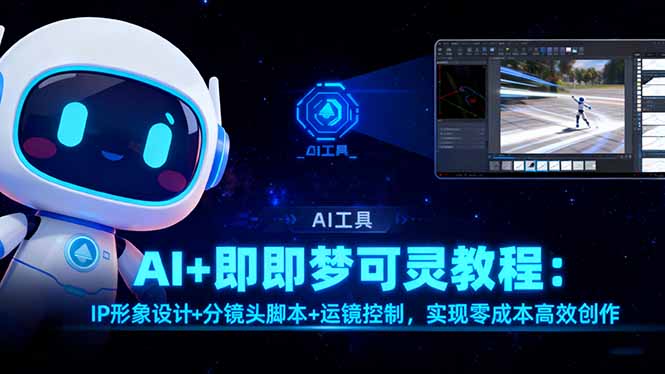 AI+即梦可灵教程：IP形象设计+分镜头脚本+运镜控制，实现零成本高效创作-青禾学社