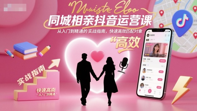 同城相亲抖音运营课,从入门到精通的实战指南,快速高效匹配对象-青禾学社