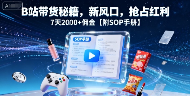 B站带货秘籍,新风口,抢占红利,7天2k+佣金【附SOP手册】-青禾学社