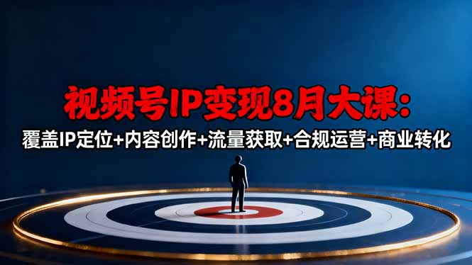 视频号IP变现8月大课，覆盖IP定位+内容创作+流量获取+合规运营+商业转化-青禾学社