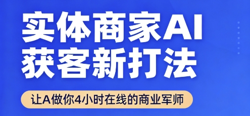 实体商家AI获客新打法【2025年9月】让AI做你24小时在线的商业军师,效率开挂,甩开盲目摸索-青禾学社