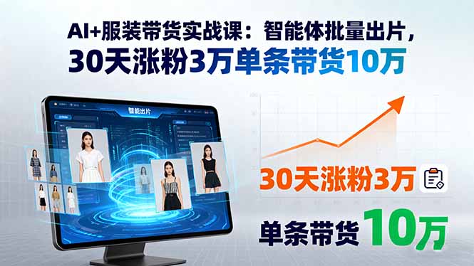 AI+服装带货实战课：智能体批量出片，30天涨粉3万单条带货10万-青禾学社