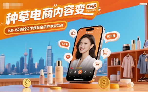 种草电商内容变现系列课,从0-1边賺钱边学做吸金的种草型网红-青禾学社