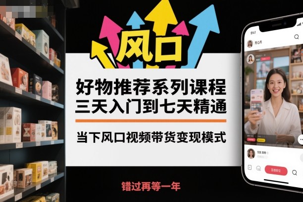 好物推荐系列课程，三天入门到七天精通，当下风口视频带货变现模式-青禾学社