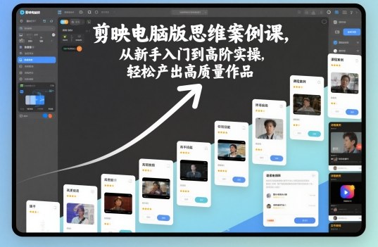 剪映电脑版思维案例课，从新手入门到高阶实操，轻松产出高质量作品-青禾学社