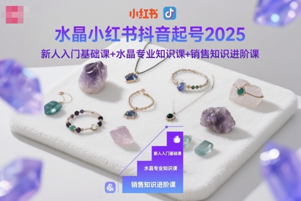 水晶小红书抖音起号2025，新人入门基础课+水晶专业知识课+销售知识进阶课-青禾学社