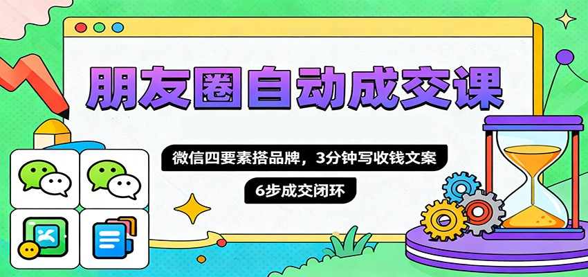 朋友圈自动成交课，微信四要素搭品牌，3分钟写收钱文案，6步成交闭环-青禾学社