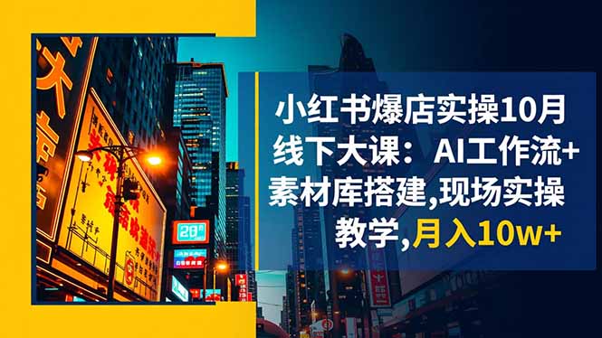 小红书爆店实操10月线下大课:AI工作流+素材库搭建,现场实操教学,月入10w+-青禾学社