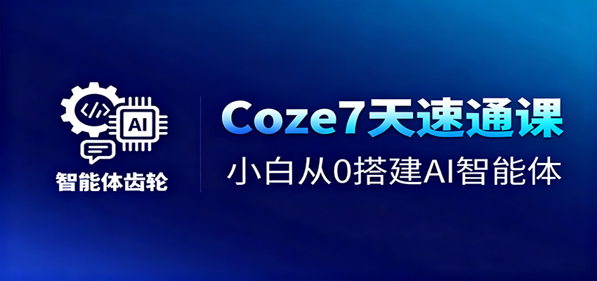 Coze7天速通课，小白从0搭建AI智能体+短视频工作流-青禾学社