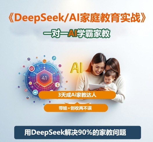 DeepSeek+Al家庭教育实战,一对一AI学霸家教,3天成Ai家教达人,带娃+创收两不误-青禾学社