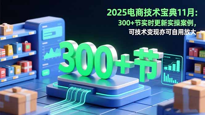2025电商技术宝典11月：200+节实时更新实操案例，可技术变现亦可自用放大-青禾学社