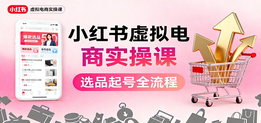 小红书虚拟电商实操课：选品起号+AI 内容创作+店铺运营+引流私域+自动化发笔记-青禾学社