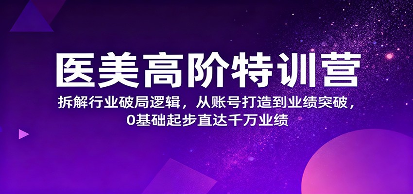 医美高阶特训营，拆解行业破局逻辑，从账号打造到业绩突破，0基础起步直达千万业绩-青禾学社