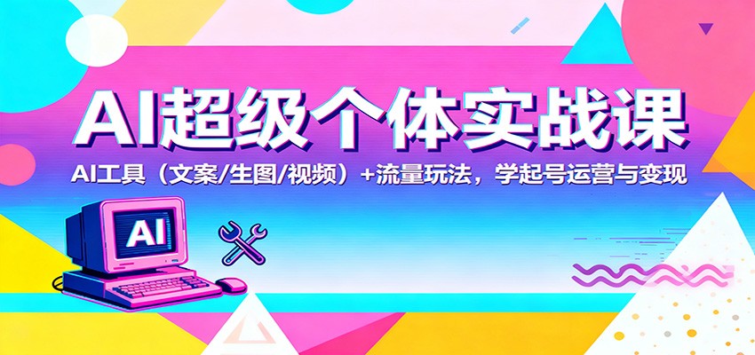 AI超级个体实战课：AI 工具(文案/生图/视频)+ 流量玩法，学起号运营与变现-青禾学社