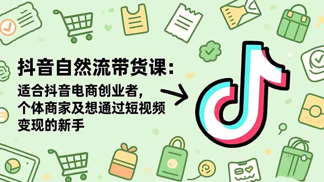 抖音自然流带货课:适合抖音电商创业者,个体商家及想通过短视频变现的新手-青禾学社