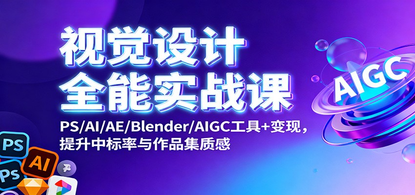 视觉设计全能实战课：PS/AI/AE/Blender/AIGC工具+变现，提升中标率与作品集质感-青禾学社