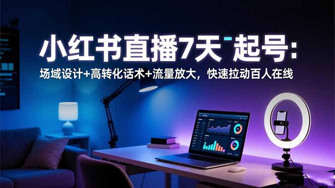 小红书直播7天起号：场域设计+高转化话术+流量放大，快速拉动百人在线-青禾学社