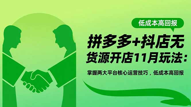 拼多多+抖店无货源开店11月玩法:掌握两大平台核心运营技巧,低成本高回报-青禾学社