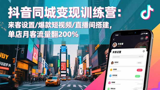 抖音同城变现训练营：来客设置/爆款短视频/直播间搭建,单店月客流量翻200%-青禾学社