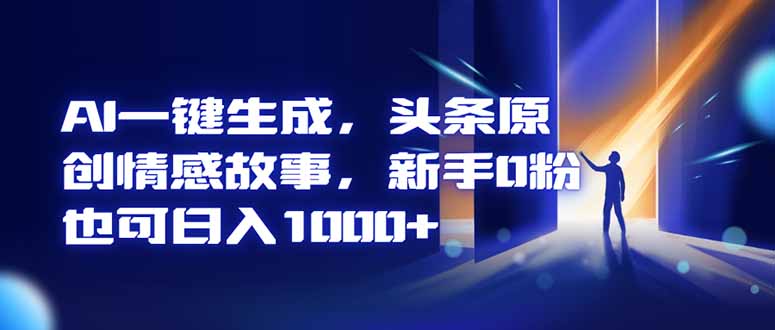 AI一键生成，头条原创情感故事，新手0粉也可日入1000+-青禾学社