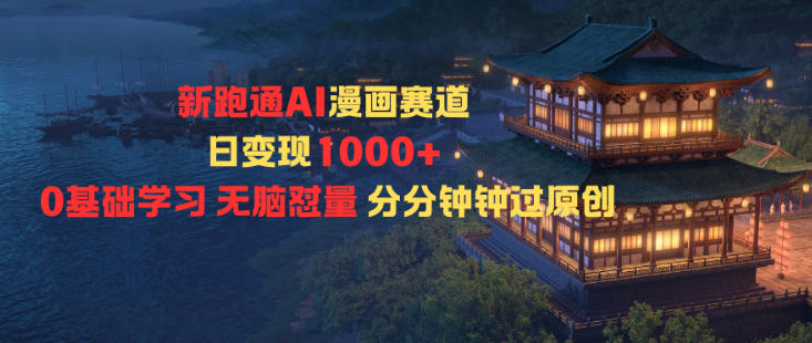 新跑通AI漫画赛道日变现1k+0基础学习无脑怼量分分钟钟过原创-青禾学社