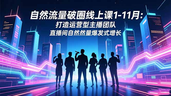 自然流量破圈线上课1-11月：打造运营型主播团队 直播间自然流量爆发式增长-青禾学社