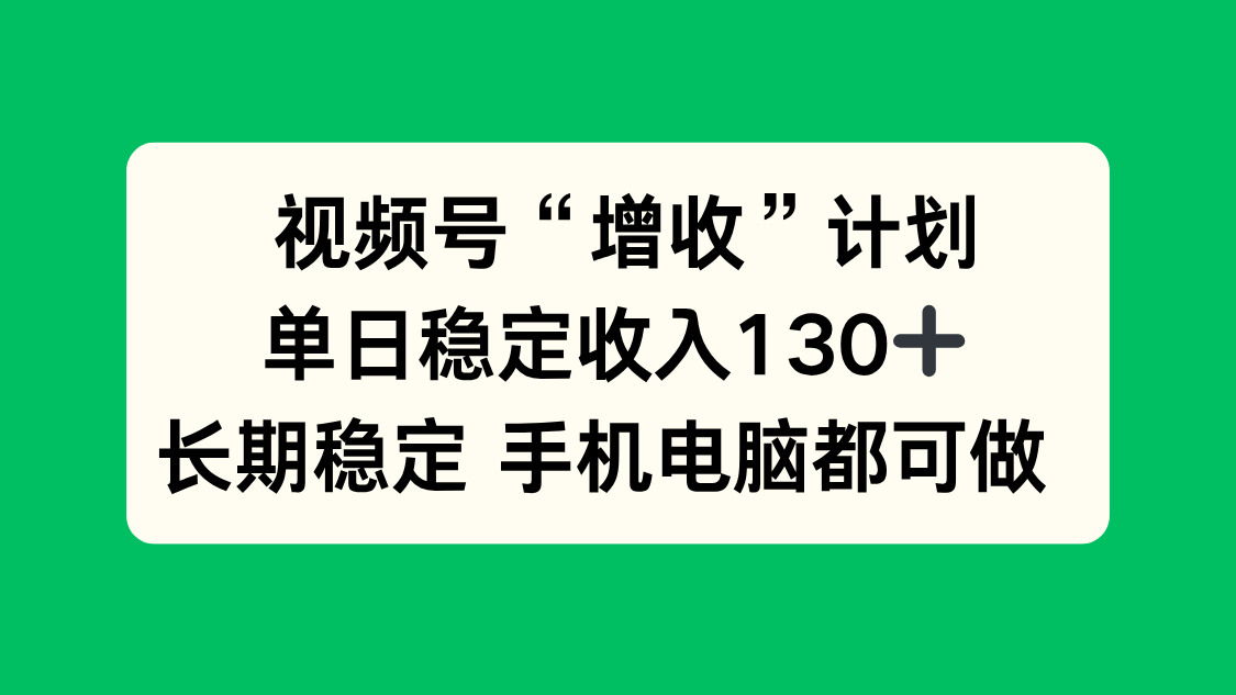 视频号“增收”计划,单日稳定收入130十,长期稳定 手机电脑都可做!-青禾学社