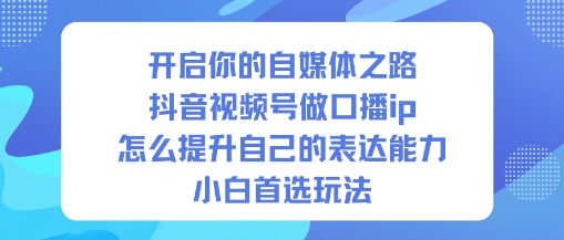 开启你的自媒体之路，抖音视频号做口播ip，怎么提升自己的表达能力，小白首选玩法-青禾学社
