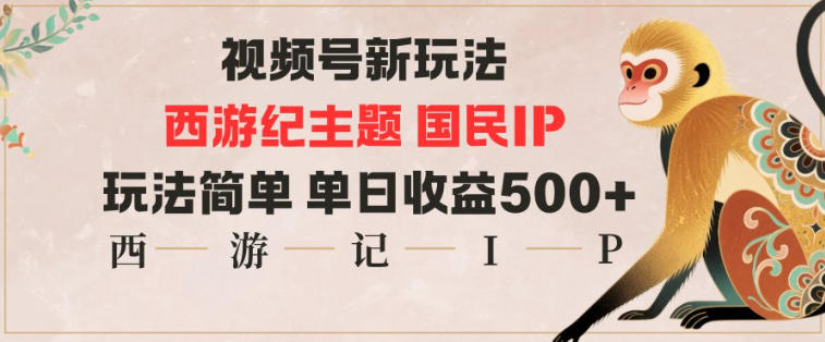视频号分成新玩法,西游记主题国民IP,玩法简单,单日收益多张-青禾学社