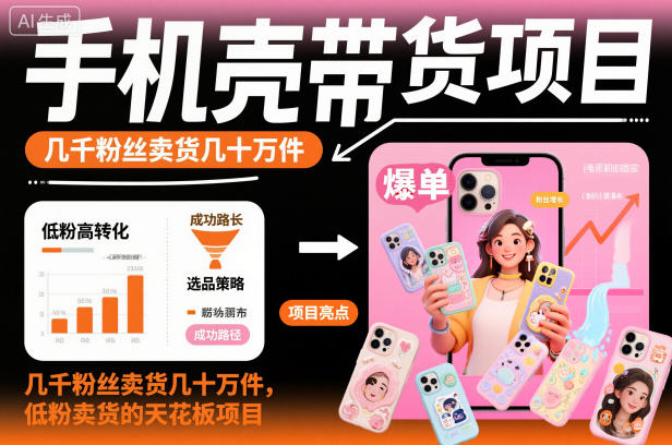 手机壳带货项目，几千粉丝卖货几十万件，短视频低粉卖货的天花板项目-青禾学社
