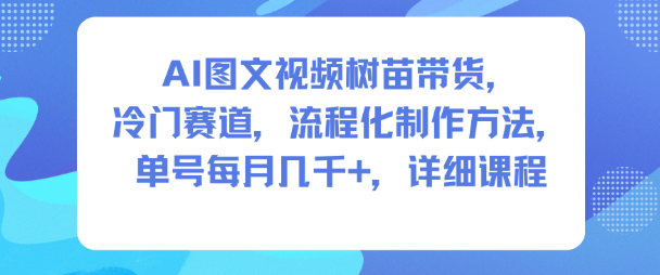 AI图文视频树苗带货，冷门赛道，流程化制作方法，单号每月几K，详细课程-青禾学社