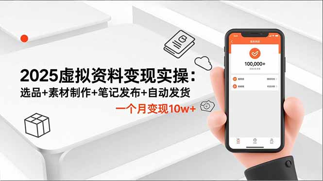 2025虚拟资料变现实操:选品+素材制作+笔记发布+自动发货,一个月变现10w+-青禾学社