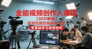 全能视频创作人课程【2025新版】视频拍摄剪辑编导运营，零基础学习视频创作(更新)-青禾学社