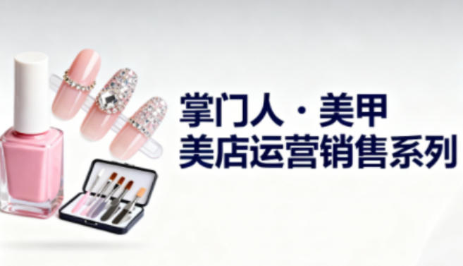 美甲店运营销售系列，助力美甲店老板及从业者提升运营、销售与管理能力-青禾学社