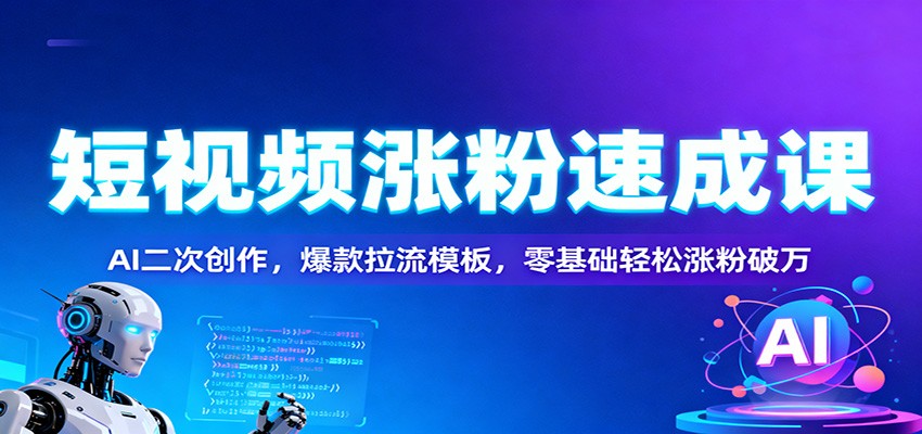 短视频涨粉速成课:AI二次创作,爆款拉流模板,零基础轻松涨粉破万-青禾学社