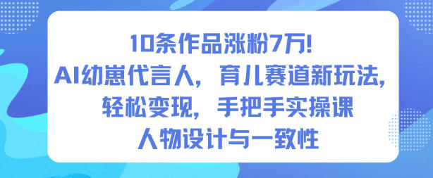 10条作品涨粉7W!AI幼崽代言人,育儿赛道新玩法,轻松变现,手把手实操课-青禾学社