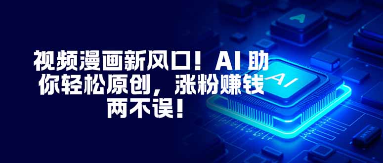 视频漫画新风口!AI 助你轻松原创,涨粉赚钱两不误!-青禾学社