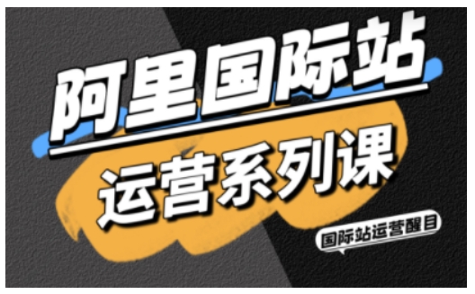 阿里国际站运营系列课,涵盖精准引流、直通车与全站推实战SOP,搭配AI效率工具包与高阶增长玩法(更新)-青禾学社