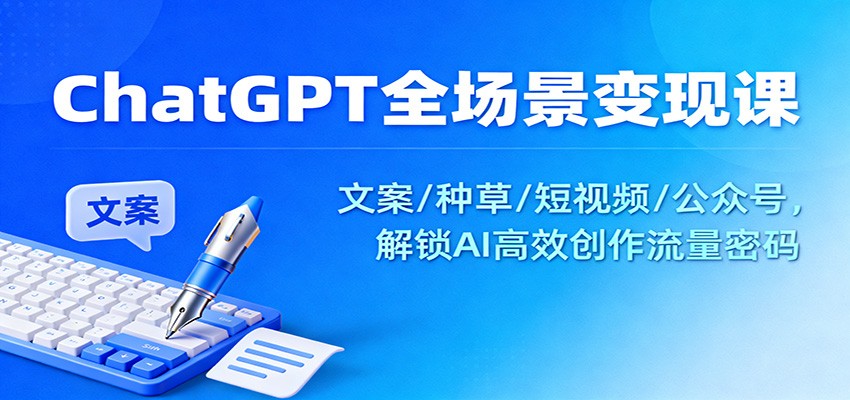 ChatGPT全场景变现课：文案/种草/短视频/公众号，解锁AI高效创作流量密码-青禾学社