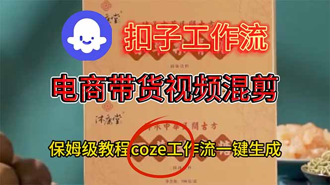 电商带货视频一键混剪，保姆级都系COZE工作流一键生成-青禾学社