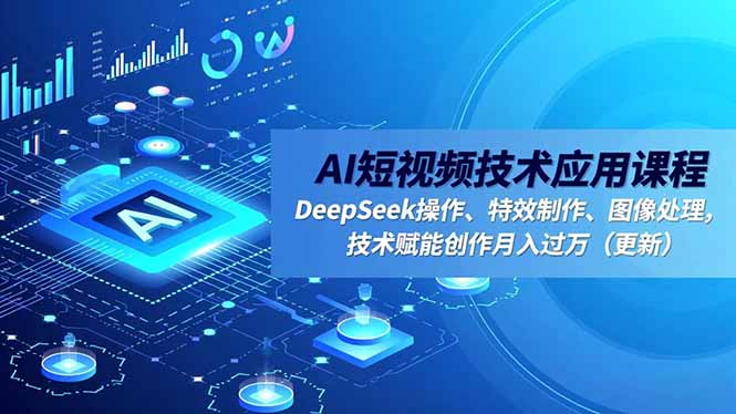 AI短视频技术应用课程,DeepSeek操作、特效制作、图像处理,技术赋能创作月入过万(更新-青禾学社
