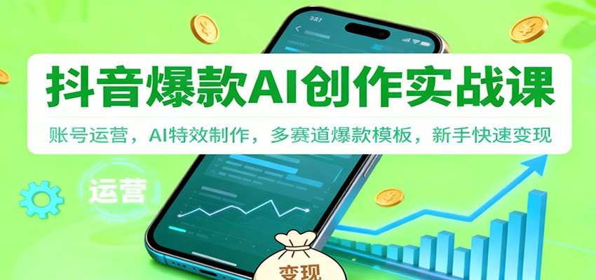 抖音AI爆款创作实战课:账号运营,AI特效制作,多赛道爆款模板,新手快速变现-青禾学社