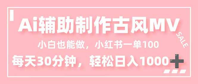小白也能做!AI辅助制作古风MV,小红薯一单100,每天30分钟轻松日入1000+-青禾学社
