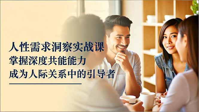 人性需求洞察实战课，掌握深度共感能力，成为人际关系中的引导者-青禾学社