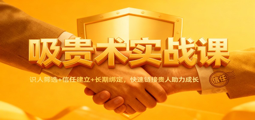 吸贵术实战课：识人筛选+信任建立+长期绑定，快速链接贵人助力成长-青禾学社
