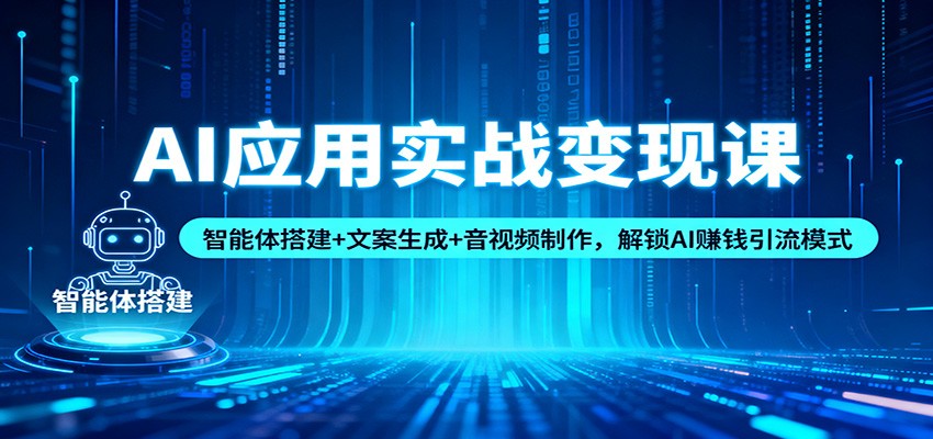 AI应用实战变现课:智能体搭建+文案生成+音视频制作,解锁AI赚钱引流模式-青禾学社