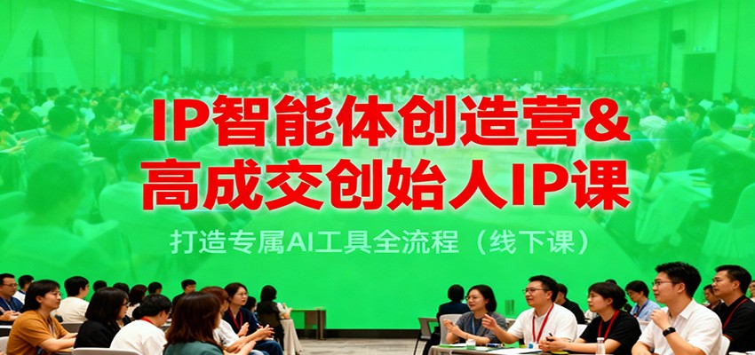 IP智能体创造营&高成交创始人IP课,打造专属AI工具全流程(线下课)-青禾学社