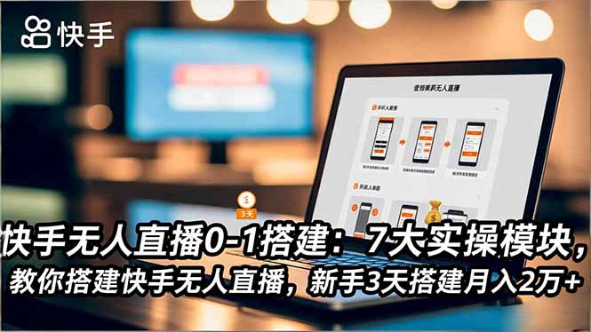 快手无人直播0-1搭建:7大实操模块,教你搭建快手无人直播,新手3天搭建月入2万+-青禾学社