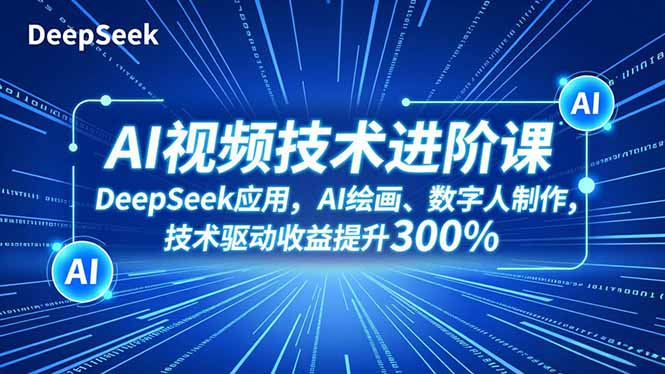AI视频技术进阶课,DeepSeek应用、AI绘画、数字人制作,技术驱动收益提升300%-青禾学社